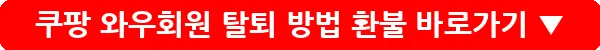 쿠팡 와우회원 탈퇴 방법 환불_22