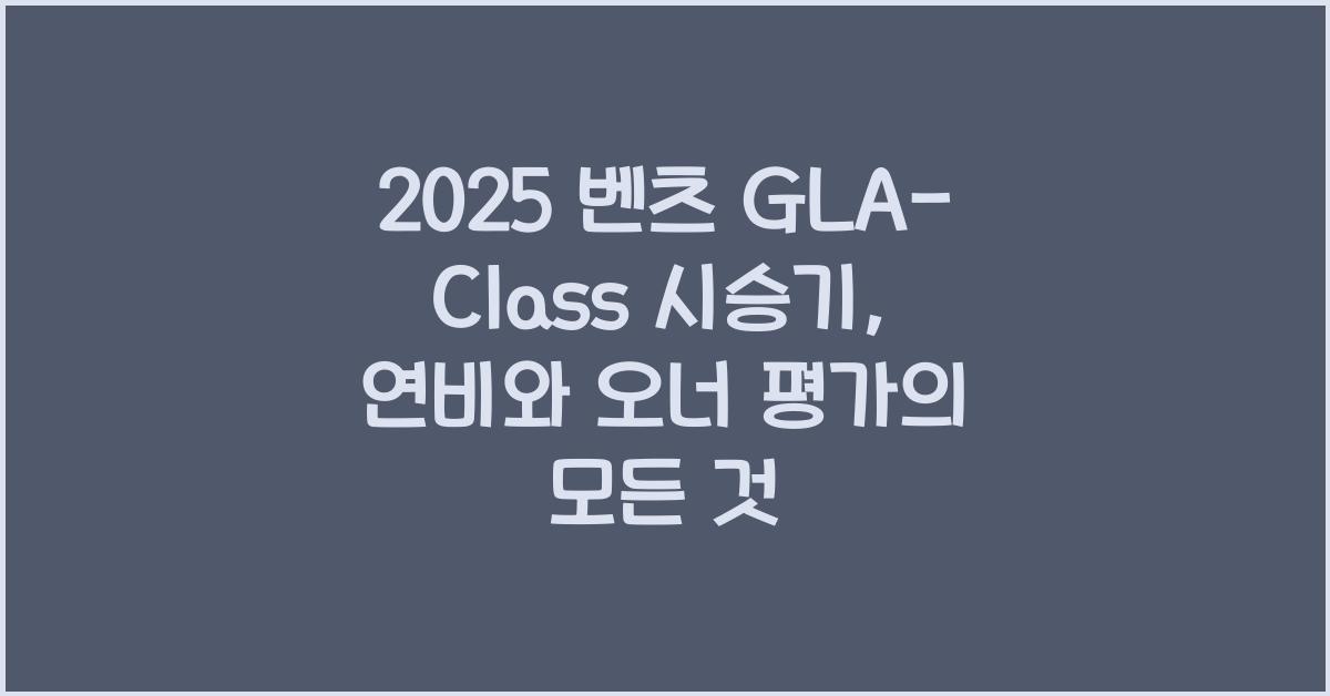 2025 벤츠 GLA-Class 시승기 제원 연비 장단점 유지비 오너평가