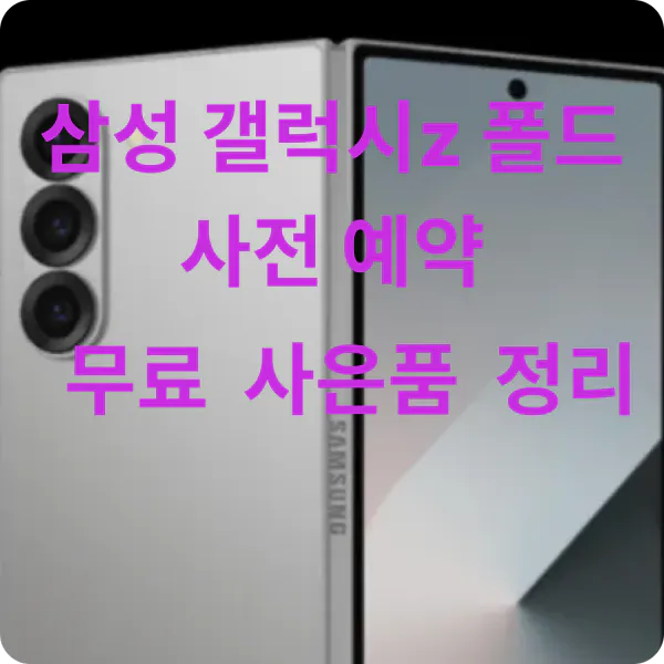 삼성 갤럭시z 폴드6 사전예약 무료 사은품