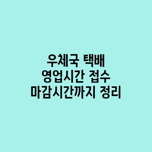 우체국 택배 영업시간 접수 마감시간까지 정리