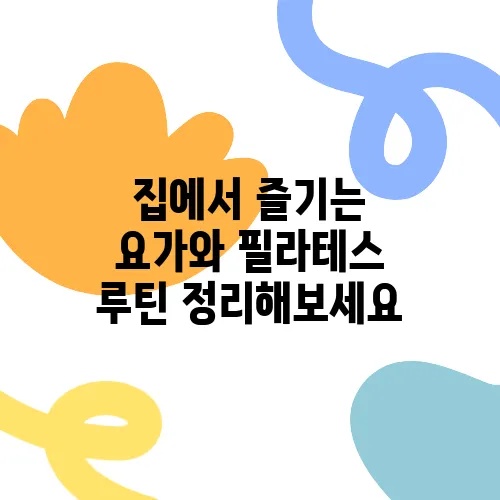 집에서 즐기는 요가와 필라테스 루틴 정리해보세요