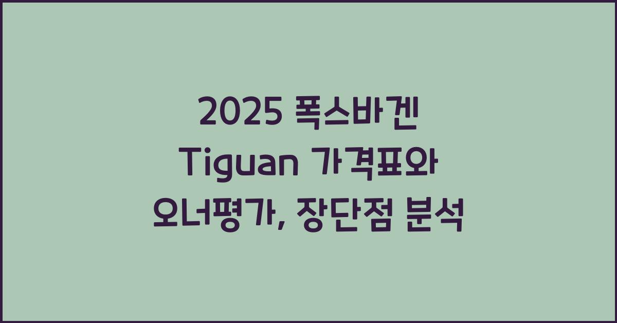 2025 폭스바겐 Tiguan 가격표 제원 연비 장단점 유지비 오너평가