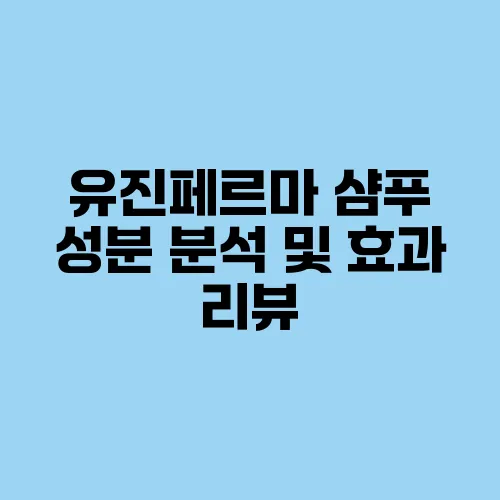 유진페르마 샴푸 성분 분석 및 효과 리뷰