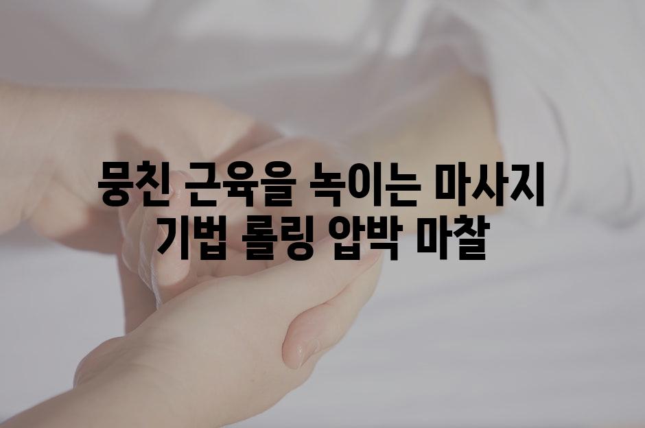 뭉친 근육을 녹이는 마사지 기법 롤링 압박 마찰