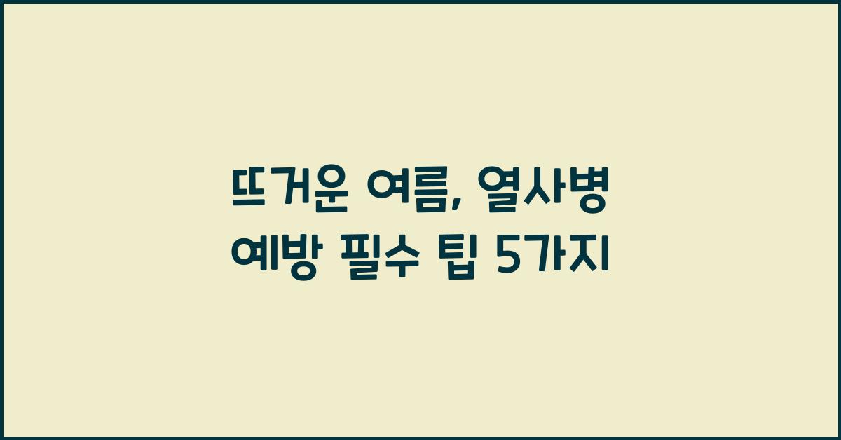 뜨거운 여름, 열사병 예방 필수 팁