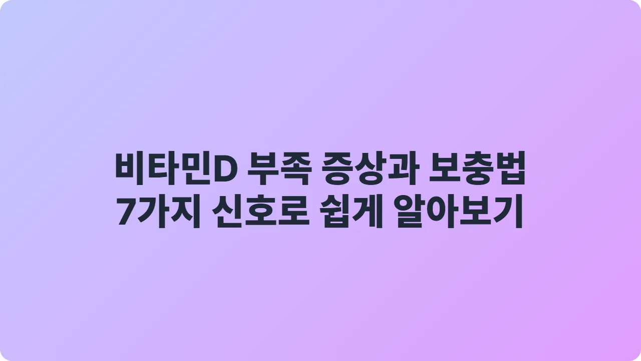 비타민D 부족 증상과 보충법, 7가지 신호로 쉽게 알아보기