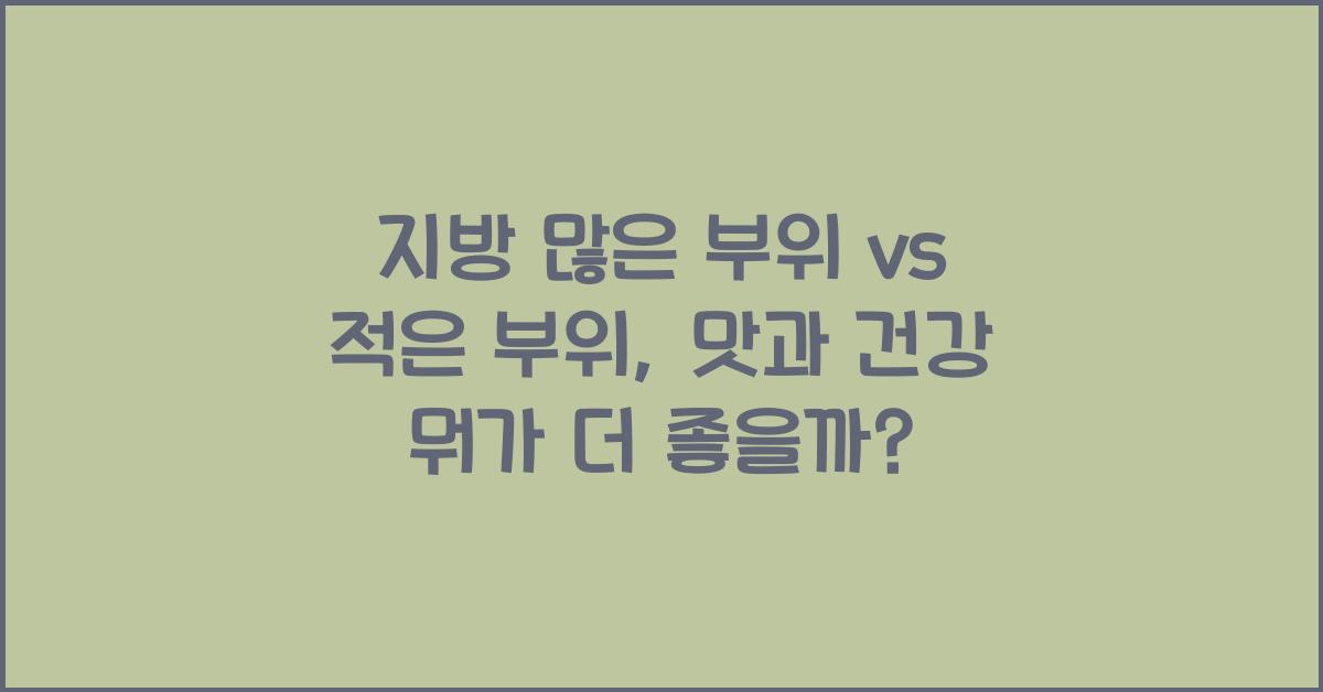 지방 많은 부위 vs 적은 부위, 뭐가 더 좋을까?