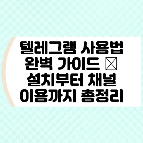 텔레그램 사용법 완벽 가이드 – 설치부터 채널 이용까지 총정리