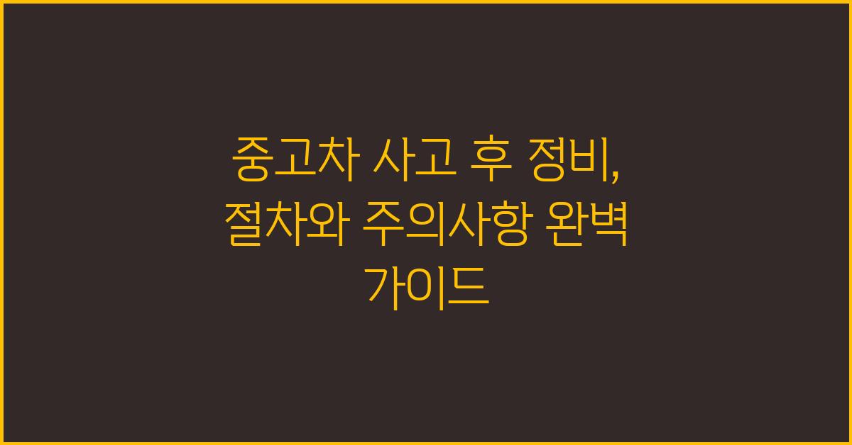 중고차 사고 후 정비: 절차와 주의사항