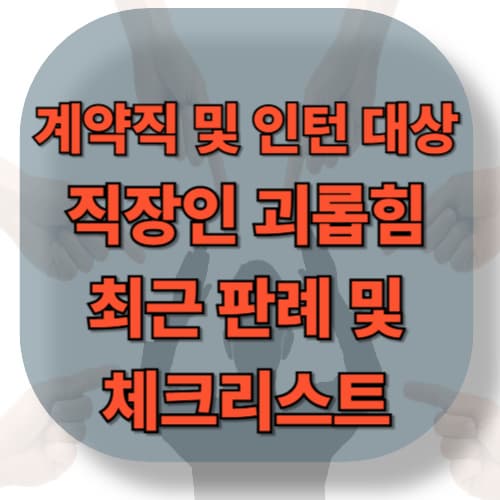 계약직·인턴 괴롭힘 — ‘어차피 곧 나갈 사람’ 취급 사례 판례 및 체크리스트