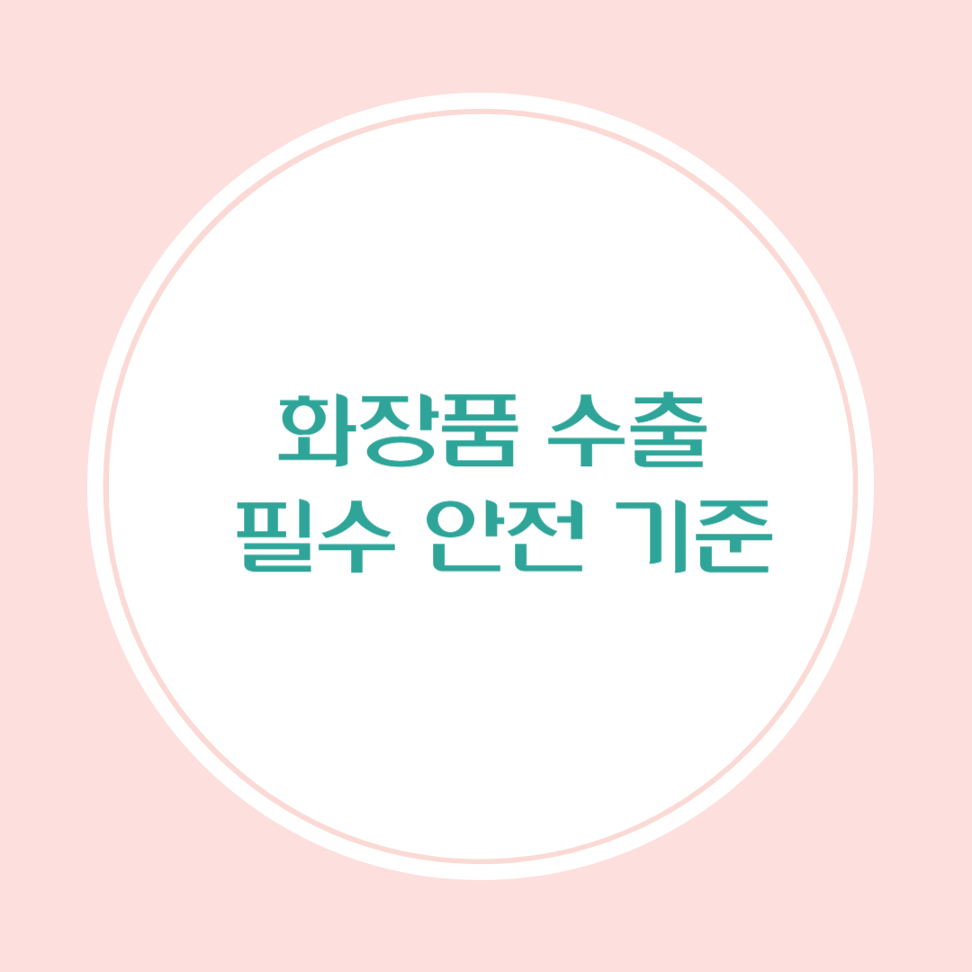 화장품 수출을 위한 필수 안전 기준