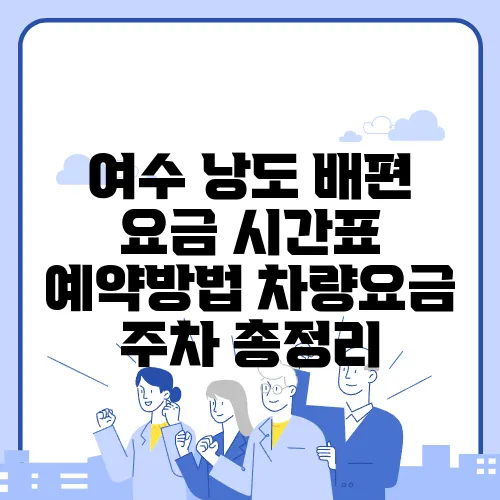 여수 낭도 배편 요금 시간표 예약방법 차량요금 주차 총정리