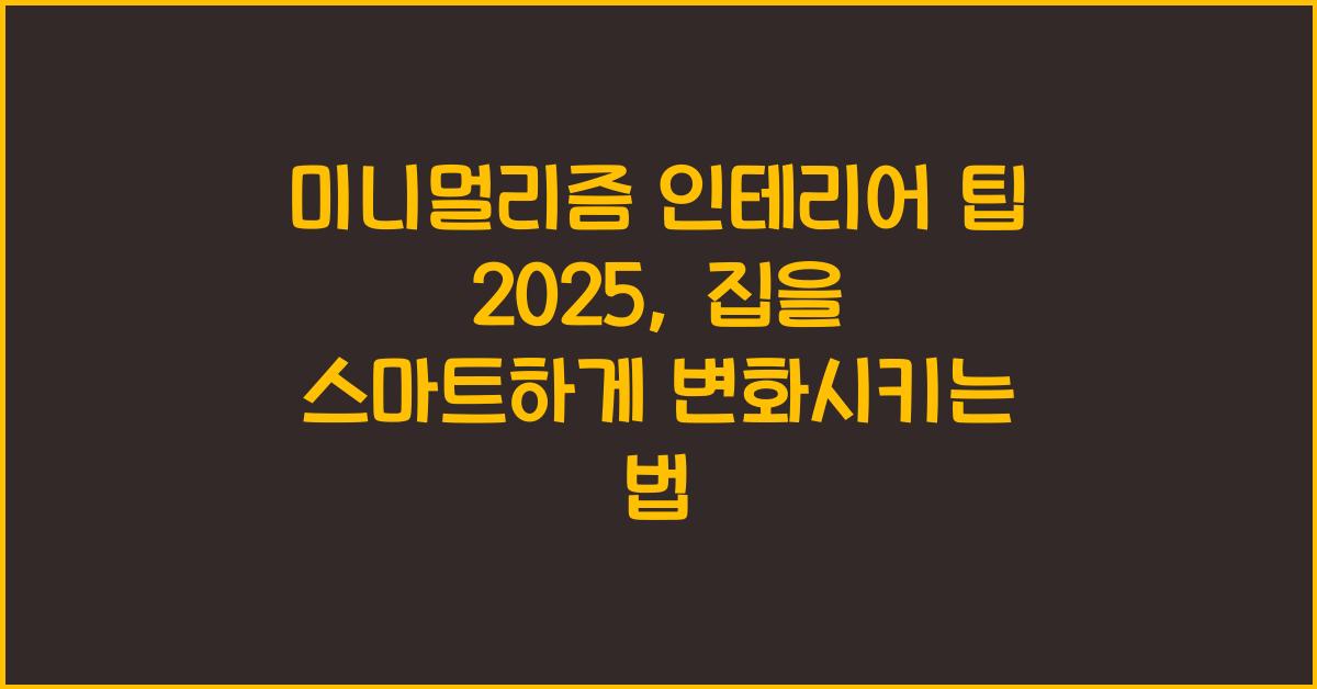 미니멀리즘 인테리어 팁 2025