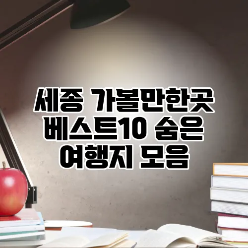 세종 가볼만한곳 베스트10 숨은 여행지 모음