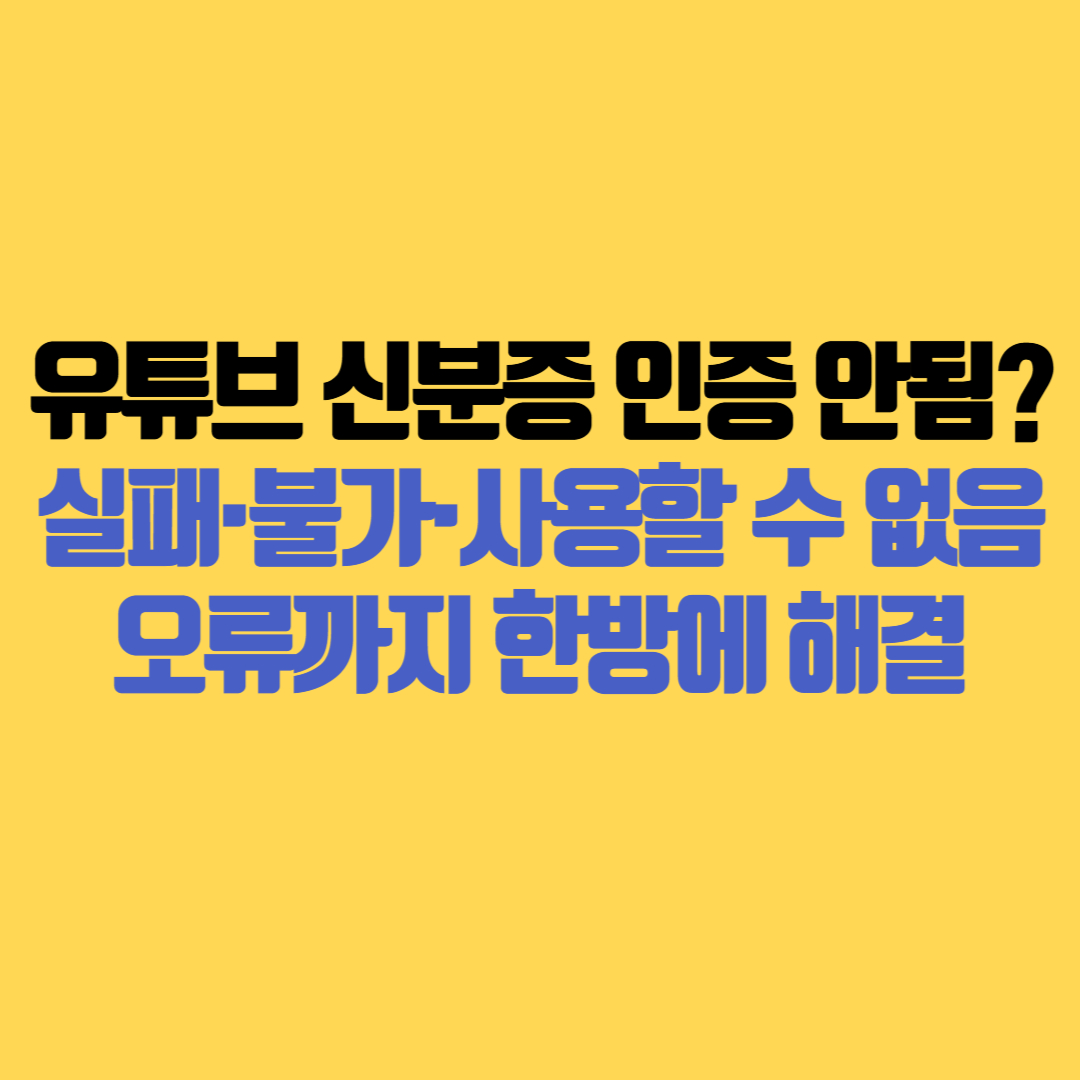 유튜브 신분증 인증 안됨 실패·불가·사용할 수 없음 오류까지 한방에 해결하는 방법