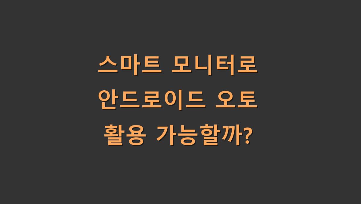 스마트 모니터로 안드로이드 오토 활용 가능할까?