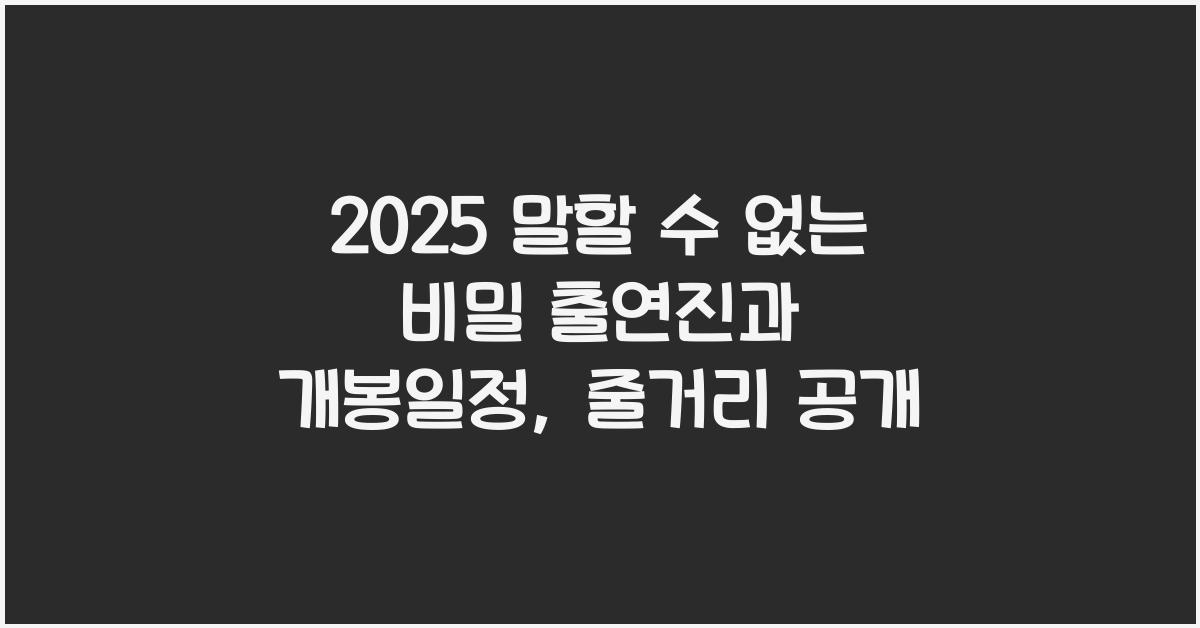 2025 말할 수 없는 비밀 출연진 개봉일정 줄거리 원작 쇼케이스
