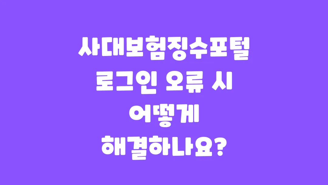 사대보험징수포털 로그인 오류 시 어떻게 해결하나요?