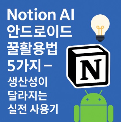Notion AI 안드로이드 꿀활용법 5가지 – 생산성이 달라지는 실전 사용기