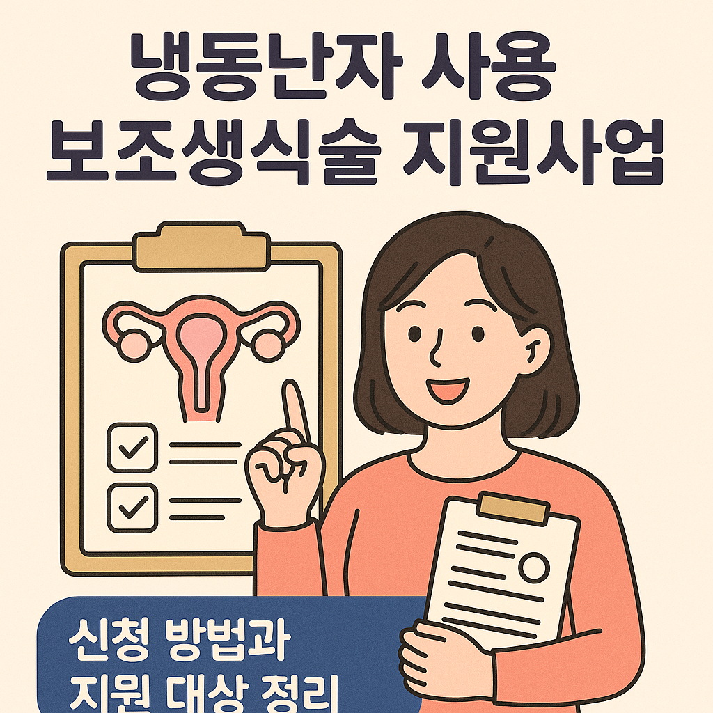 2025년 냉동난자 보조생식술 지원 - 신청 방법, 신청 조건, 시술 비용 지원, 난자 해동 비용, 배양 비용 지원 안내