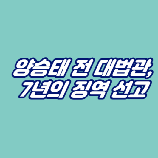 양승태 전 대법관, 7년의 징역 선고