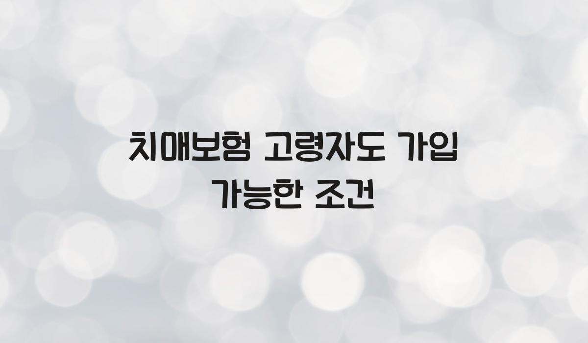 치매보험 고령자도 가입 가능한 조건