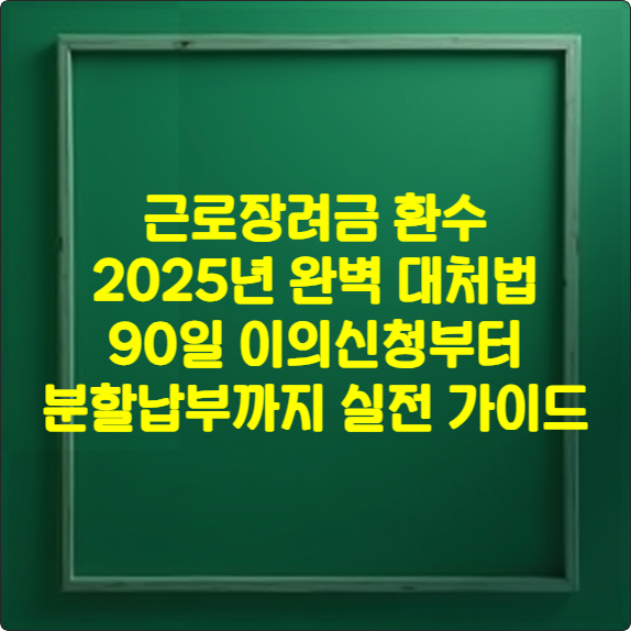 근로장려금 환수 2025년 완벽 대처법 ❘ 90일 이의신청부터 분할납부까지 실전 가이드