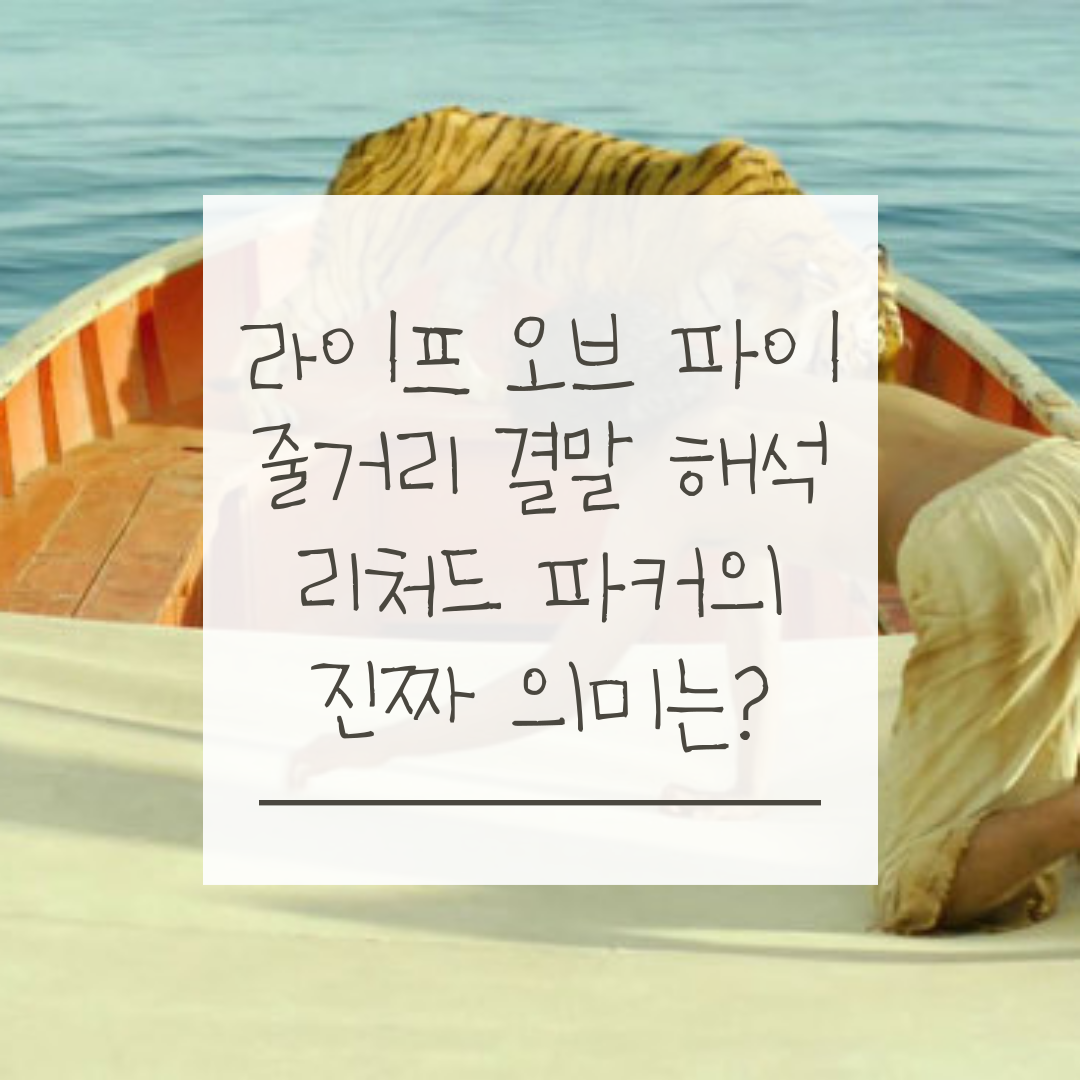 라이프 오브 파이 줄거리 결말 해석 리처드 파커의 진짜 의미는?