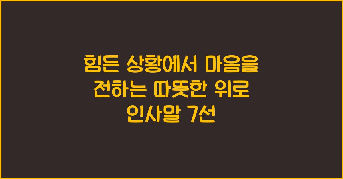 힘든 상황에서 마음을 전하는 따뜻한 위로 인사말