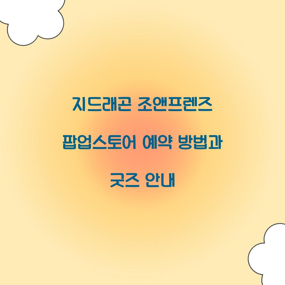 지드래곤 조앤프렌즈 팝업스토어 예약