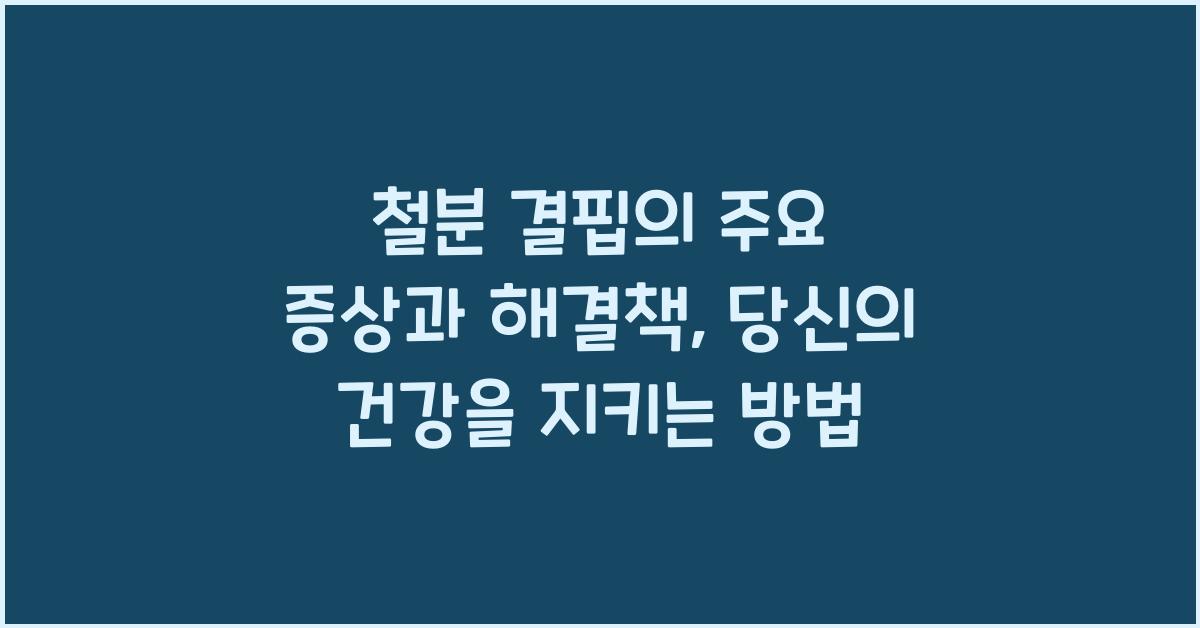 철분 결핍의 주요 증상과 해결책