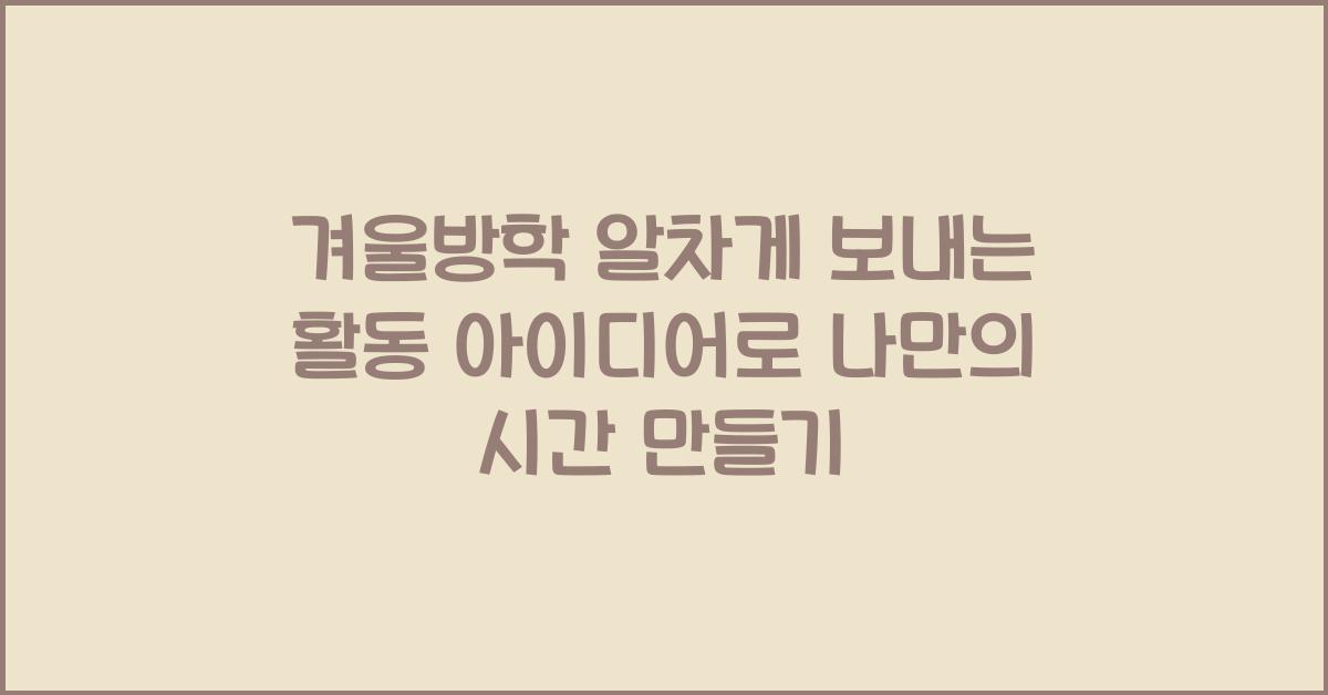 겨울방학 알차게 보내는 활동 아이디어