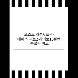 오즈모 액션5 프로&middot;에이스 프로2&middot;히어로13블랙 손떨림 비교
