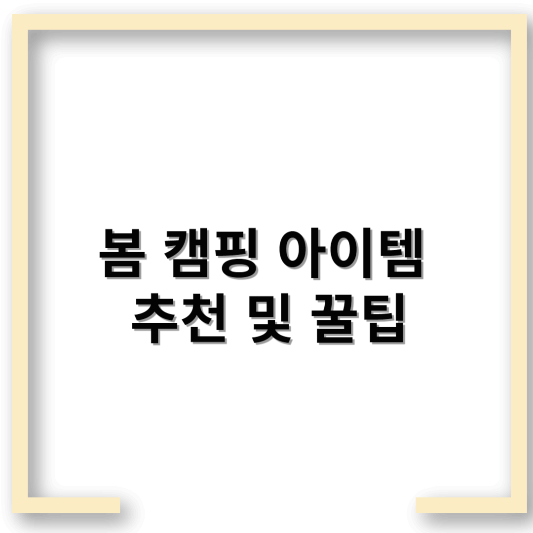 봄 캠핑 아이템 추천 및 꿀팁 – 완벽한 캠핑을 위한 필수 체크리스트!