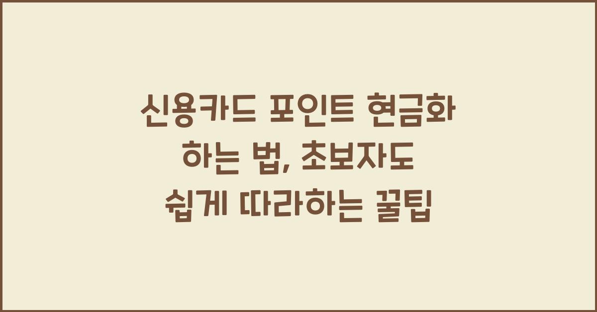 신용카드 포인트 현금화 하는 법, 초보자도 쉽게 따라하는 꿀팁