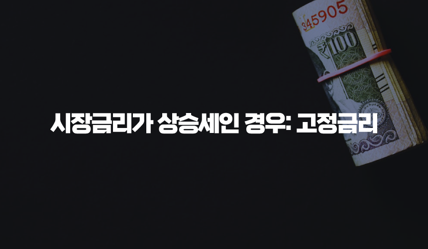 시장금리가 상승세인 경우: 고정금리