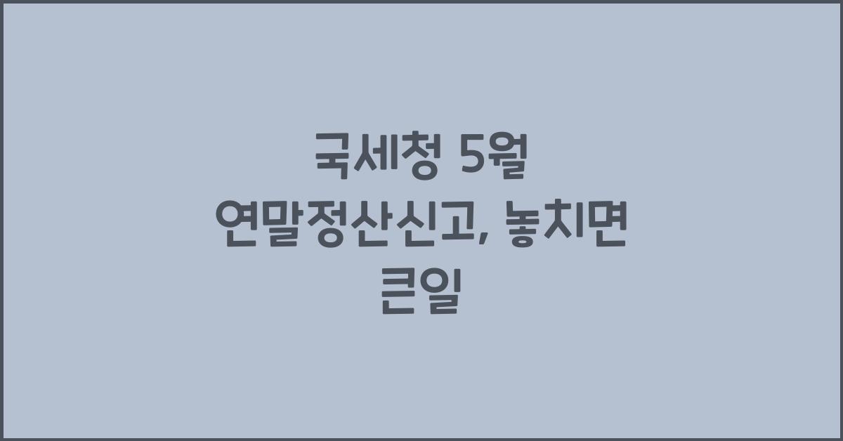 국세청 5월 연말정산신고