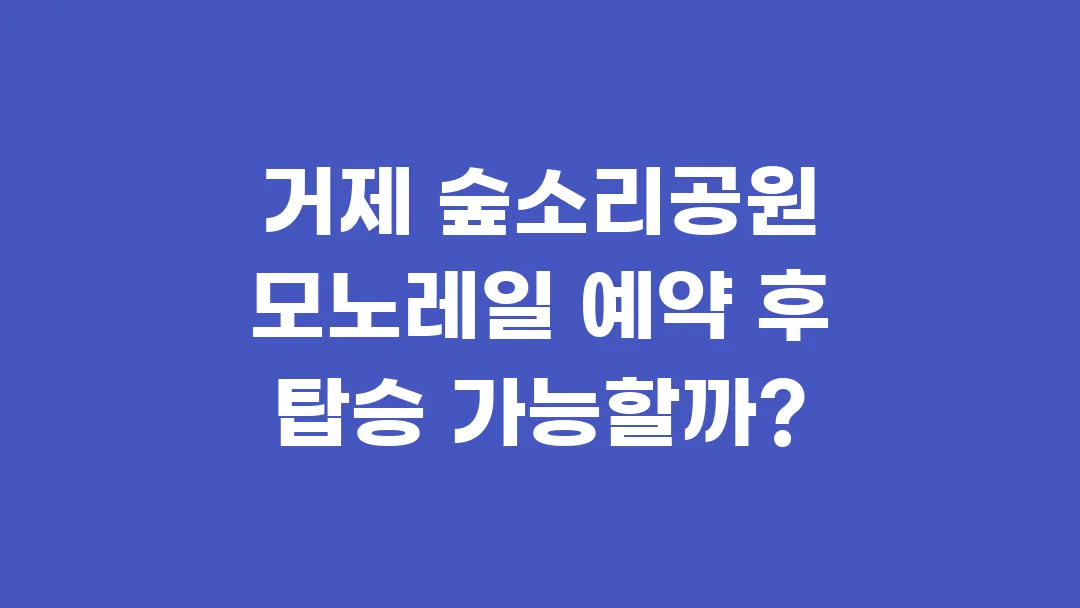 거제 숲소리공원 모노레일 예약 후 탑승 가능할까?