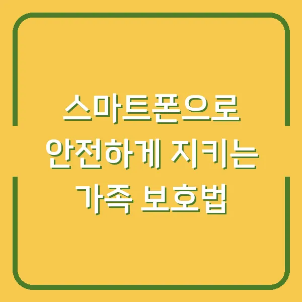 스마트폰으로 안전하게 지키는 가족 보호법