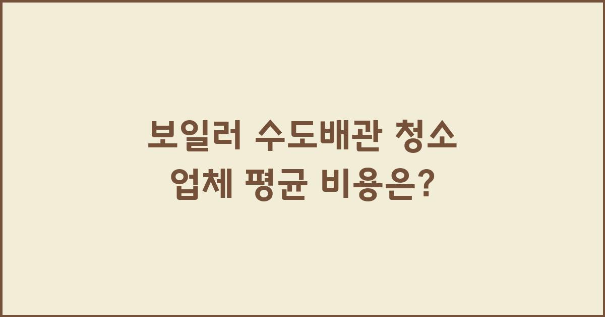 보일러/수도배관 청소 가격 금액 업체 평균 비용