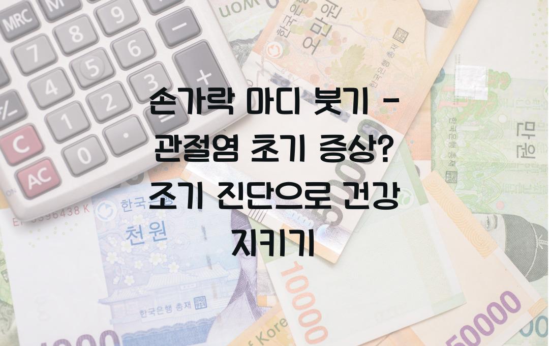 손가락 마디 붓기 - 관절염 초기 증상? 조기 진단이 중요!