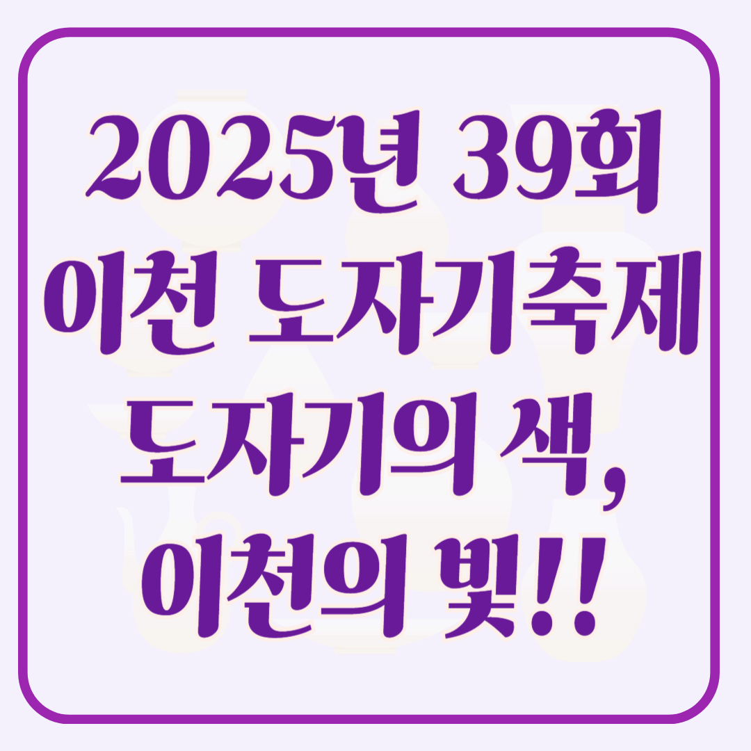 2025년 제39회 이천 도자기축제 – 도자기의 색, 이천의 빛!!!