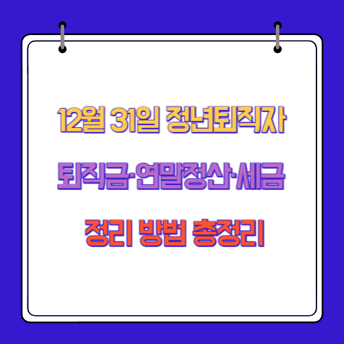 12월 31일 정년퇴직자 퇴직금&middot;연말정산&middot;세금 정리 방법 총정리