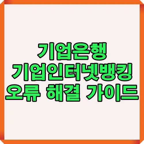 기업은행 기업인터넷뱅킹 로그인 오류, 보안 모듈 문제, 인증서 갱신 등 다양한 오류 상황의 원인과 해결 순서를 안내하는 대표 썸네일 이미지. 2025년 기준 최신 해결 가이드로 제작된 정보형 인포그래픽 시리즈의 표지 이미지.
