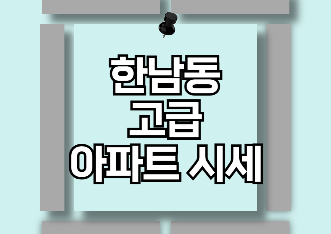 한남동 고급 아파트 시세 분석: 파르크한남, 한남더힐, 갤러리아포레