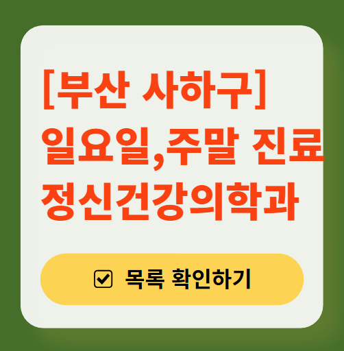 부산 사하구 토요일 일요일 진료 정신과(정신건강의학과) 추천 리스트 ❘ 주말 공휴일 문 여는 병원 목록
