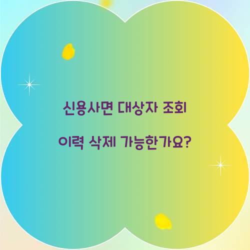 신용사면 대상자 조회 이력 삭제 가능한가요?