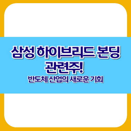 삼성 하이브리드 본딩 관련주! 반도체 산업의 새로운 기회