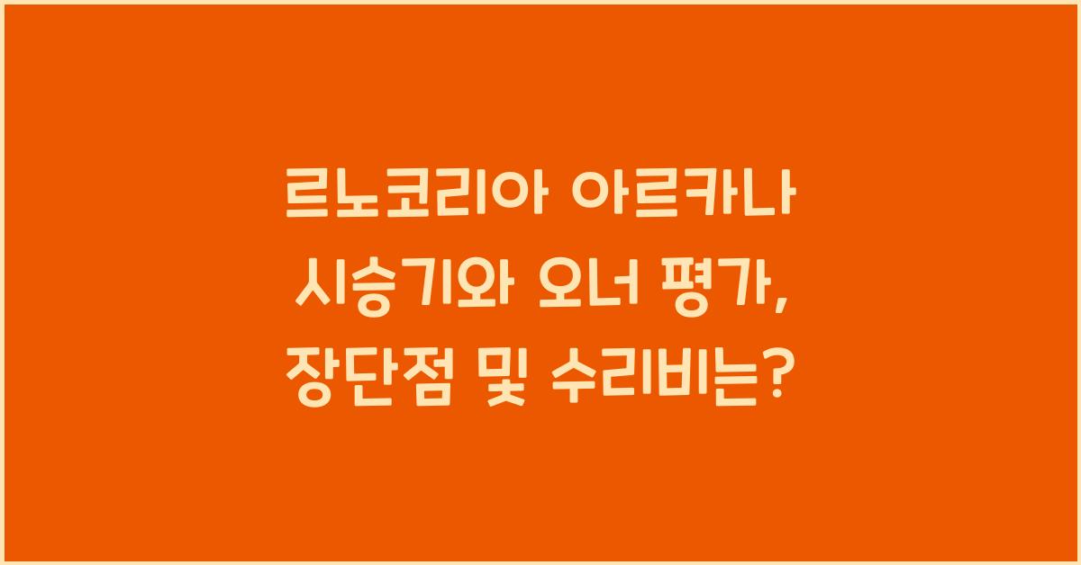 르노코리아 아르카나 시승기, 오너평가, 장단점, 결함, 수리비