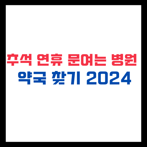 추석 연휴 문여는 병원 및 약국 정보